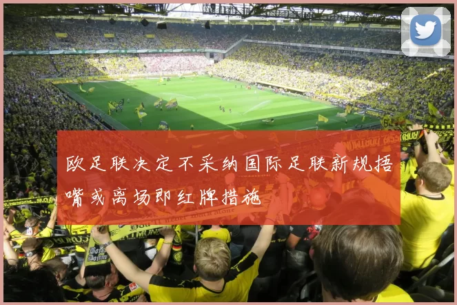 欧足联决定不采纳国际足联新规捂嘴或离场即红牌措施