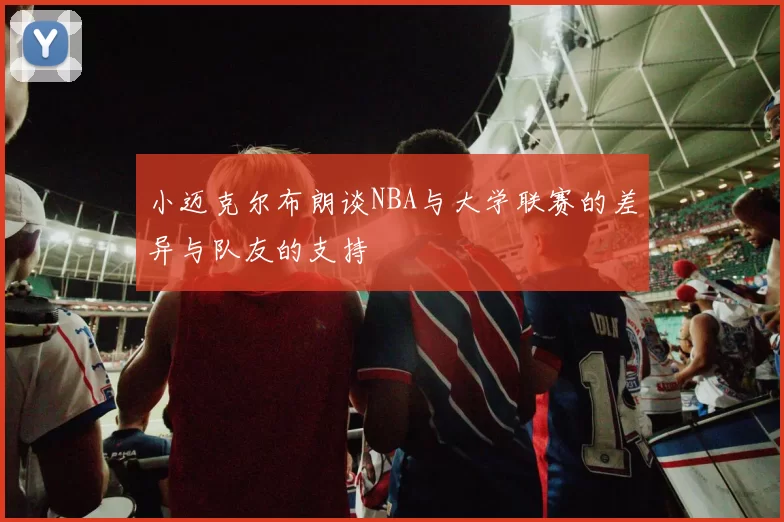 小迈克尔布朗谈NBA与大学联赛的差异与队友的支持