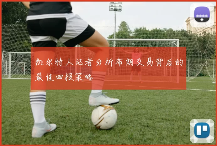凯尔特人记者分析布朗交易背后的最佳回报策略