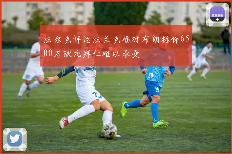法尔克评论法兰克福对布朗标价6500万欧元拜仁难以承受