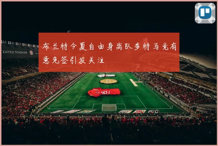布兰特今夏自由身离队多特马竞有意免签引发关注