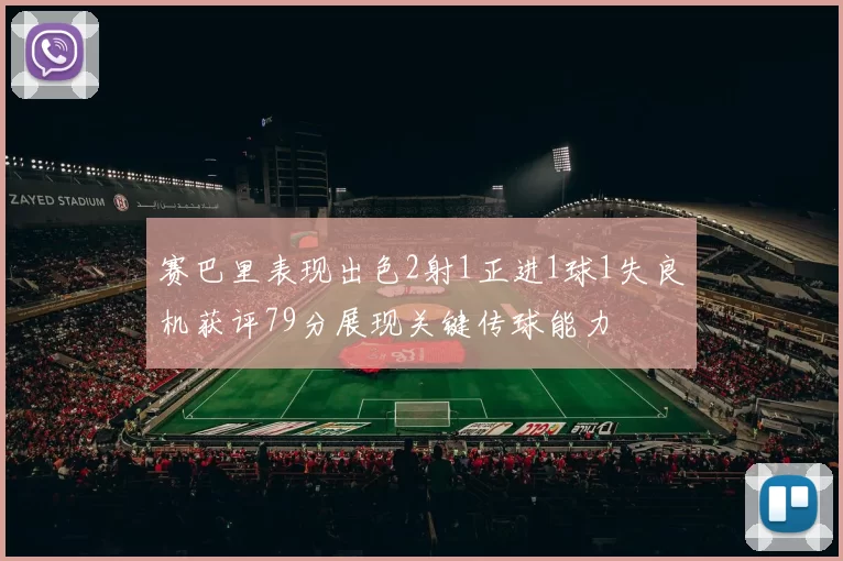 赛巴里表现出色2射1正进1球1失良机获评79分展现关键传球能力